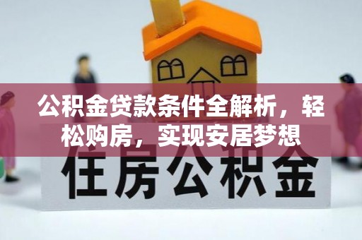 麦积公积金贷款条件全解析，轻松购房，实现安居梦想