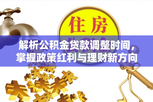 麦积解析公积金贷款调整时间，掌握政策红利与理财新方向