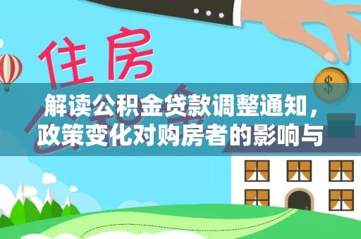 麦积解读公积金贷款调整通知，政策变化对购房者的影响与机遇
