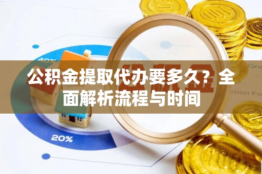麦积公积金提取代办要多久？全面解析流程与时间