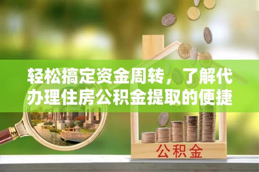 麦积轻松搞定资金周转，了解代办理住房公积金提取的便捷之道