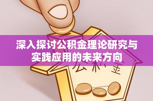 麦积深入探讨公积金理论研究与实践应用的未来方向