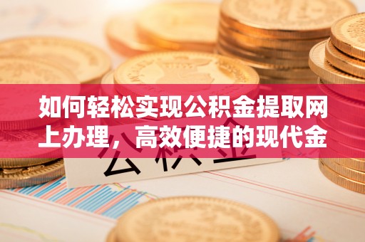 麦积如何轻松实现公积金提取网上办理，高效便捷的现代金融服务