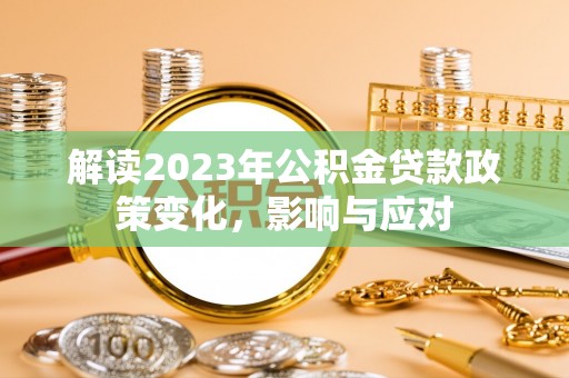 麦积解读2023年公积金贷款政策变化，影响与应对