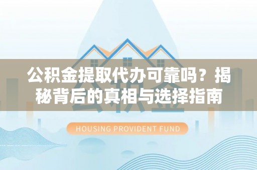 麦积公积金提取代办可靠吗？揭秘背后的真相与选择指南