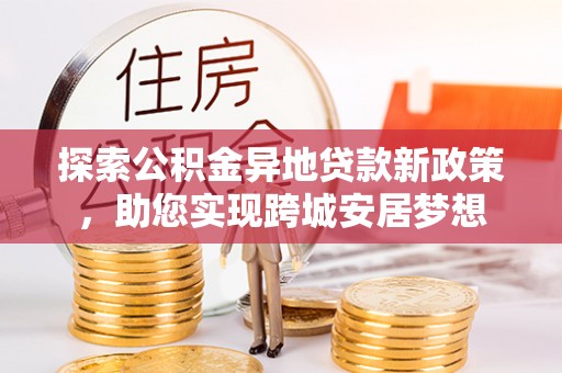 麦积探索公积金异地贷款新政策，助您实现跨城安居梦想