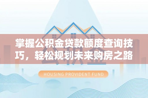 麦积掌握公积金贷款额度查询技巧，轻松规划未来购房之路
