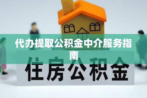 麦积代办提取公积金中介服务指南