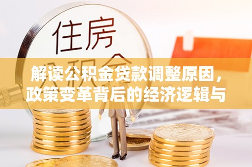 麦积解读公积金贷款调整原因，政策变革背后的经济逻辑与民生影响